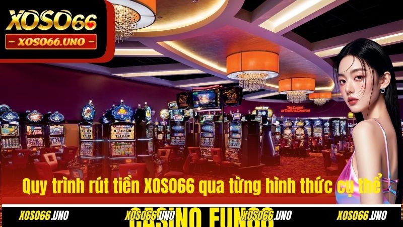 Quy trình rút tiền XOSO66 qua từng hình thức cụ thể